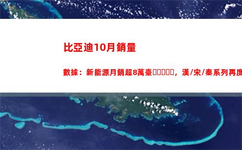 比亞迪10月銷量數據：新能源月銷超8萬臺，漢/宋/秦系列再度破萬(比亞迪10月銷量數據)